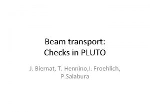 Beam transport Checks in PLUTO J Biernat T