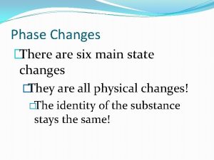 Phase Changes There are six main state changes