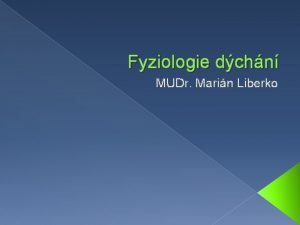 Fyziologie dchn MUDr Marin Liberko Respiran systm Horn