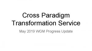 Cross Paradigm Transformation Service May 2019 WGM Progress