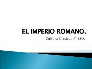 EL IMPERIO ROMANO Cultura Clsica 4 ESO 1