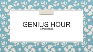 GENIUS HOUR INTRODUCTION What is Genius Hour https