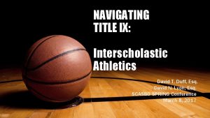 NAVIGATING TITLE IX Interscholastic Athletics David T Duff