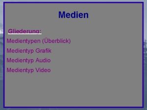 Medien Gliederung Medientypen berblick Medientyp Grafik Medientyp Audio
