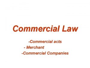 Commercial Law Commercial acts Merchant Commercial Companies Introduction