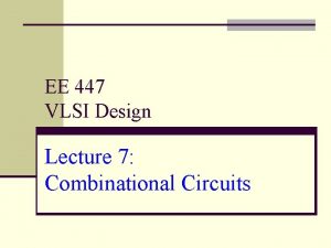 EE 447 VLSI Design Lecture 7 Combinational Circuits