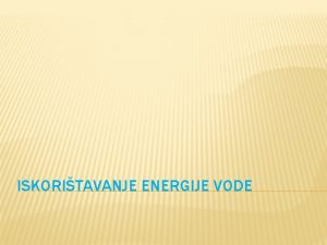 ISKORITAVANJE ENERGIJE VODE Iskoritavanje energije vodnih tokova kroz