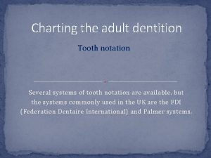 Charting the adult dentition Tooth notation Several systems