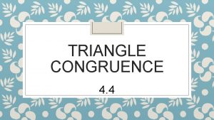 TRIANGLE CONGRUENCE 4 4 Triangle Congruence Theorems 4