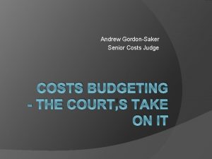 Andrew GordonSaker Senior Costs Judge COSTS BUDGETING THE