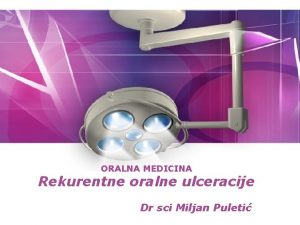ORALNA MEDICINA Rekurentne oralne ulceracije Dr sci Miljan