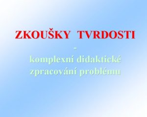 ZKOUKY TVRDOSTI komplexn didaktick zpracovn problmu Definice tvrdosti