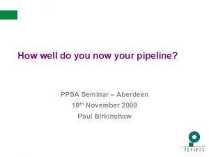 How well do you now your pipeline PPSA