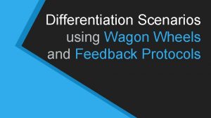 Differentiation Scenarios using Wagon Wheels and Feedback Protocols