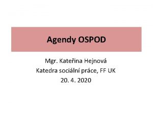 Agendy OSPOD Mgr Kateina Hejnov Katedra sociln prce