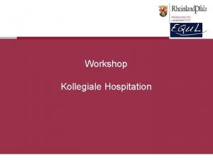 Workshop Kollegiale Hospitation Workshopinhalte Warum kollegiale Hospitation Ablauf