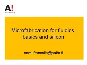 Microfabrication for fluidics basics and silicon sami franssilaaalto