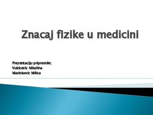 Znacaj fizike u medicini Prezentaciju pripremile Vukicevic Nikolina