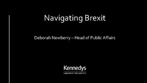Navigating Brexit Deborah Newberry Head of Public Affairs