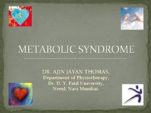 METABOLIC SYNDROME DR AJIN JAYAN THOMAS Department of