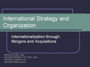 International Strategy and Organization Internationalization through Mergers and