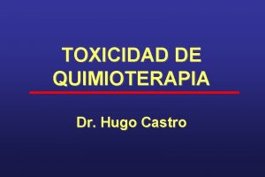 TOXICIDAD DE QUIMIOTERAPIA Dr Hugo Castro CP 1