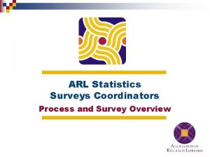 ARL Statistics Surveys Coordinators Process and Survey Overview