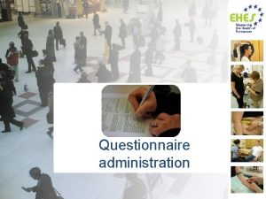 Questionnaire administration Based on EHES Manual Part A