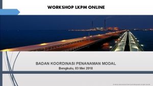 WORKSHOP LKPM ONLINE BADAN KOORDINASI PENANAMAN MODAL Bengkulu