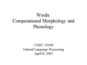 Words Computational Morphology and Phonology CMSC 35100 Natural