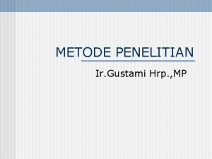 METODE PENELITIAN Ir Gustami Hrp MP I Pendahuluan