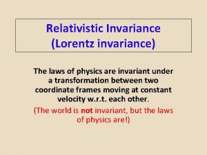 Relativistic Invariance Lorentz invariance The laws of physics
