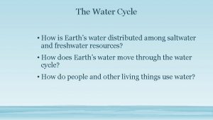 The Water Cycle How is Earths water distributed