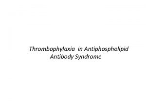 Thrombophylaxia in Antiphospholipid Antibody Syndrome The antiphospholipid syndrome
