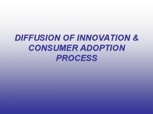 DIFFUSION OF INNOVATION CONSUMER ADOPTION PROCESS Diffusion Process