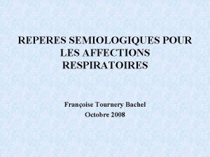 REPERES SEMIOLOGIQUES POUR LES AFFECTIONS RESPIRATOIRES Franoise Tournery