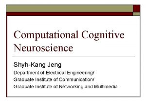 Computational Cognitive Neuroscience ShyhKang Jeng Department of Electrical