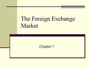 The Foreign Exchange Market Chapter 7 The Foreign