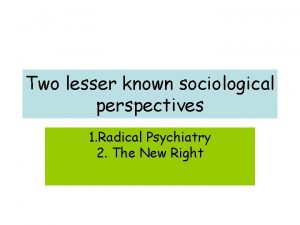 Two lesser known sociological perspectives 1 Radical Psychiatry