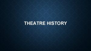 THEATRE HISTORY Theatre has existed since the dawn