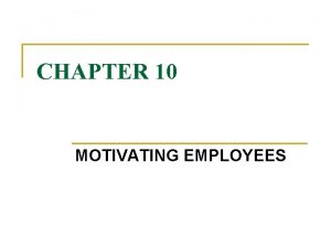 CHAPTER 10 MOTIVATING EMPLOYEES INTRODUCTION n n n