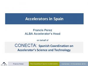 Accelerators in Spain Francis Perez ALBA Accelerators Head