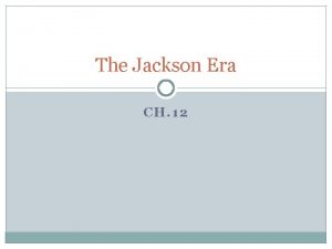 The Jackson Era CH 12 Jacksonian Democracy LESSON