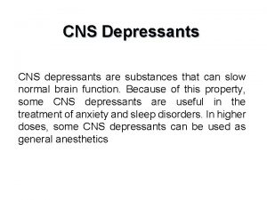 CNS Depressants CNS depressants are substances that can