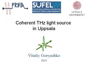 Coherent THz light source in Uppsala Vitaliy Goryashko