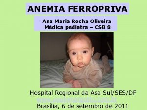 ANEMIA FERROPRIVA Ana Maria Rocha Oliveira Mdica pediatra