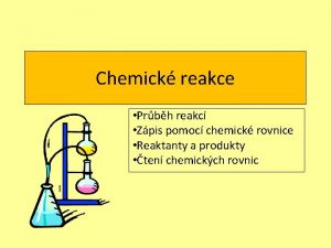 Chemick reakce Prbh reakc Zpis pomoc chemick rovnice