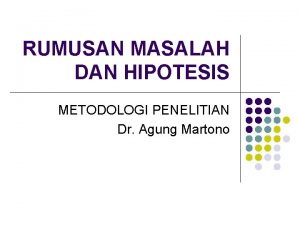 RUMUSAN MASALAH DAN HIPOTESIS METODOLOGI PENELITIAN Dr Agung