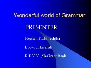 Wonderful world of Grammar PRESENTER Neelam Kulshreshtha Lecturer