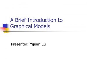 A Brief Introduction to Graphical Models Presenter Yijuan
